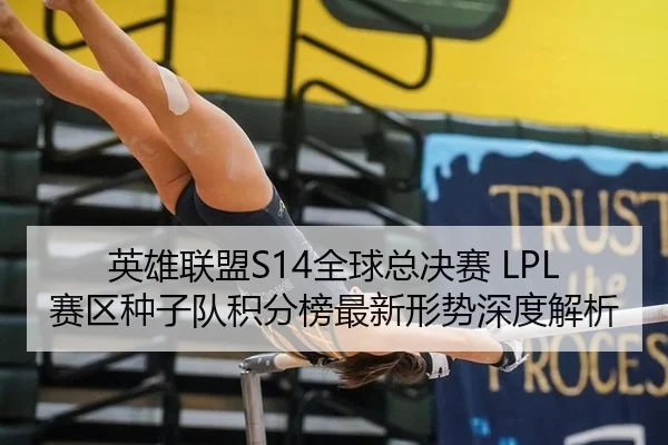 英雄联盟S14全球总决赛 LPL赛区种子队积分榜最新形势深度解析