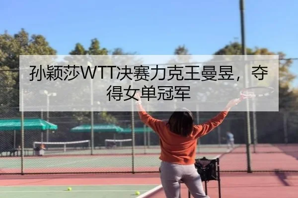 孙颖莎WTT决赛力克王曼昱，夺得女单冠军
