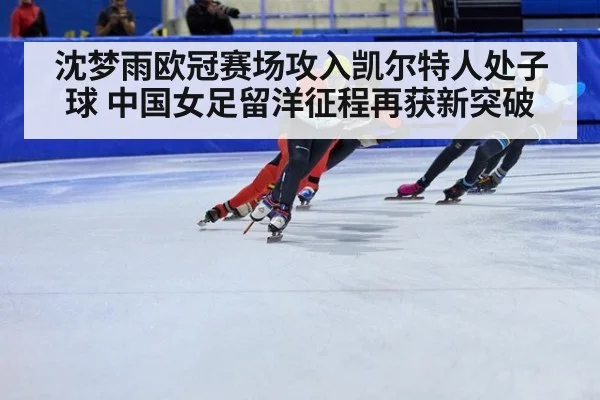 沈梦雨欧冠赛场攻入凯尔特人处子球 中国女足留洋征程再获新突破