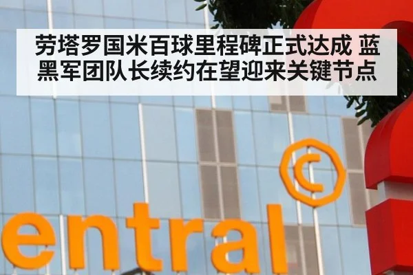 劳塔罗国米百球里程碑正式达成 蓝黑军团队长续约在望迎来关键节点
