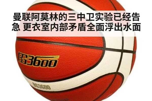 曼联阿莫林的三中卫实验已经告急 更衣室内部矛盾全面浮出水面