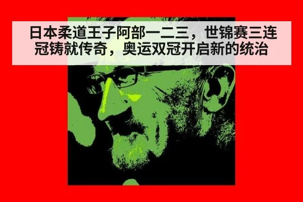 日本柔道王子阿部一二三，世锦赛三连冠铸就传奇，奥运双冠开启新的统治