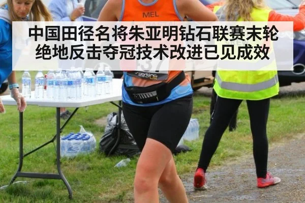 中国田径名将朱亚明钻石联赛末轮绝地反击夺冠技术改进已见成效